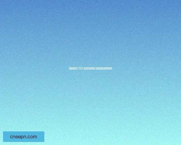 暴躁老阿姨CSGO全方位攻略秘籍 从新手到高手的终极指南